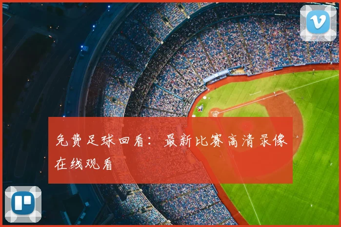 免费足球回看：最新比赛高清录像在线观看