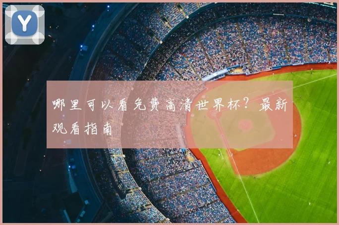 哪里可以看免费高清世界杯?最新观看指南