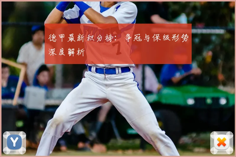 德甲最新积分榜:争冠与保级形势深度解析