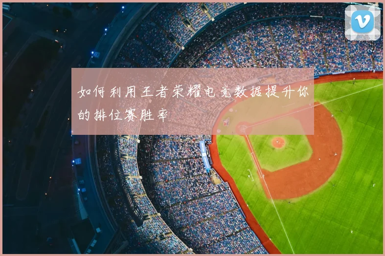 如何利用王者荣耀电竞数据提升你的排位赛胜率