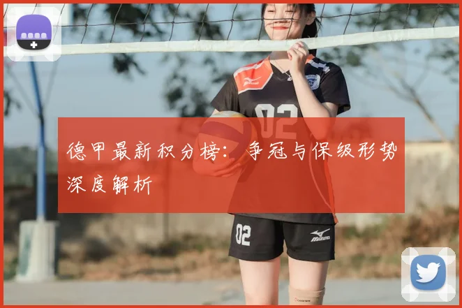 德甲最新积分榜：争冠与保级形势深度解析