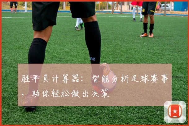 胜平负计算器:智能分析足球赛事,助你轻松做出决策